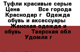 Туфли красивые серые › Цена ­ 300 - Все города, Краснодар г. Одежда, обувь и аксессуары » Женская одежда и обувь   . Тверская обл.,Удомля г.
